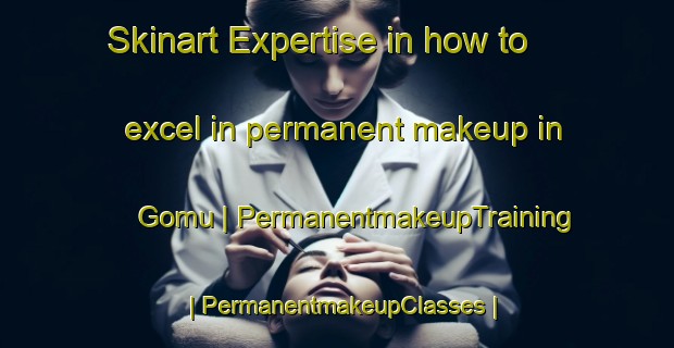 Skinart Expertise in how to excel in permanent makeup in Gomu | PermanentmakeupTraining | PermanentmakeupClasses | SkinartTraining-Pakistan